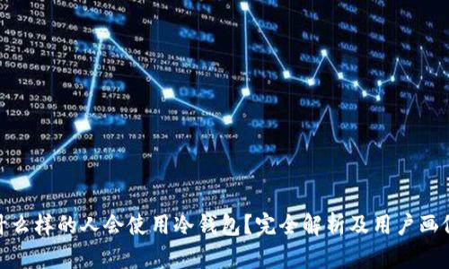 什么样的人会使用冷钱包？完全解析及用户画像