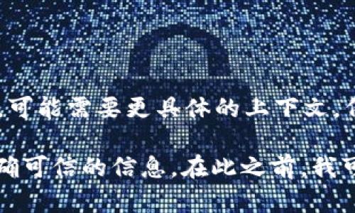 目前关于“tokenim”的信息较少。如果您指的是某个具体的项目、加密货币、代币或公司，可能需要更具体的上下文。例如，它可能是某个平台、服务或代币的名称，与加密货币、区块链相关。

如果您想了解某个特定领域的详细信息，可以提供更多背景。这将帮助我为您提供更准确可信的信息。在此之前，我可以就常见的加密货币相关主题进行说明。请告知您希望进一步了解的内容或具体问题。