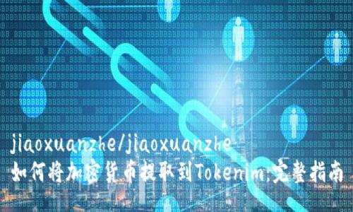 jiaoxuanzhe/jiaoxuanzhe
如何将加密货币提取到Tokenim：完整指南
