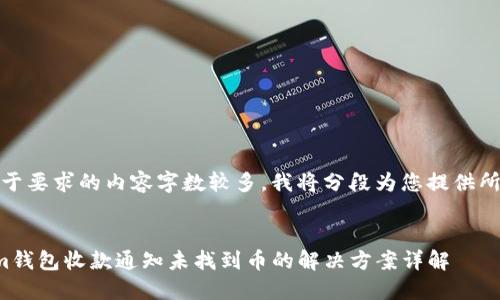 提示：由于要求的内容字数较多，我将分段为您提供所需信息。


Tokenim钱包收款通知未找到币的解决方案详解