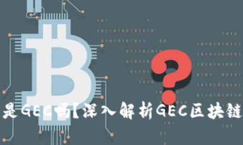 最好的区块链是GEC吗？深入解析GEC区块链的优势和挑战