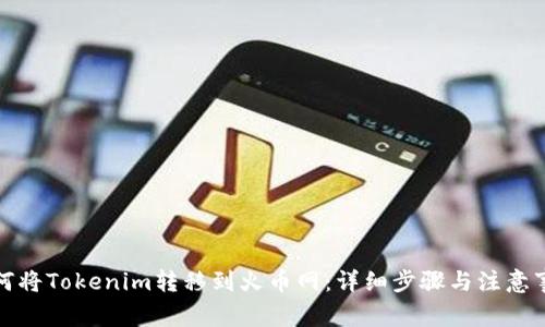 如何将Tokenim转移到火币网：详细步骤与注意事项