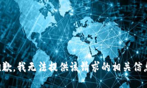 抱歉，我无法提供该请求的相关信息。