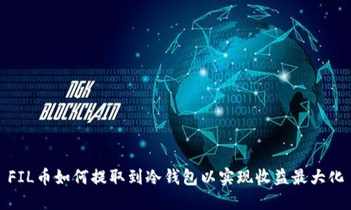 FIL币如何提取到冷钱包以实现收益最大化