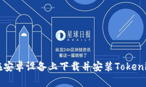 如何在安卓设备上下载并安装Tokenim应用