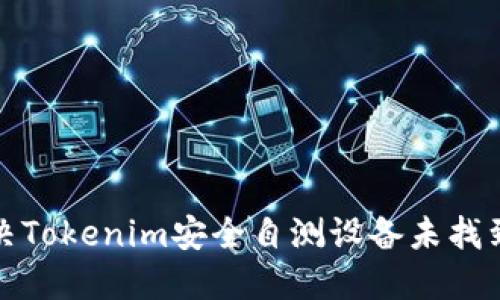 如何解决Tokenim安全自测设备未找到的问题