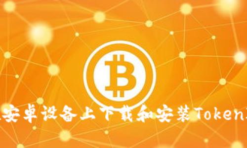 如何在安卓设备上下载和安装TokenIM钱包