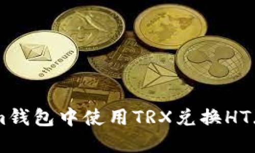 如何在Tokenim钱包中使用TRX兑换HT（Huobi Token）