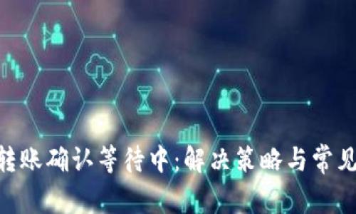 Tokenim转账确认等待中：解决策略与常见问题解答