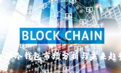 全球冷钱包市场分析与未来趋势
