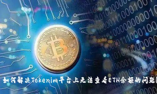  如何解决Tokenim平台上无法查看ETH余额的问题？