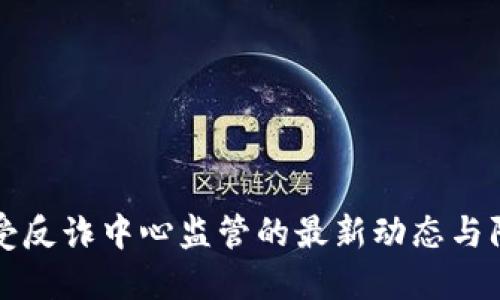 易币付受反诈中心监管的最新动态与防范措施