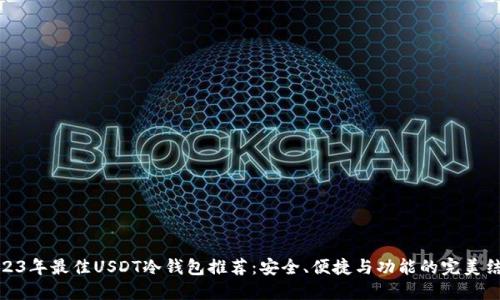 2023年最佳USDT冷钱包推荐：安全、便捷与功能的完美结合