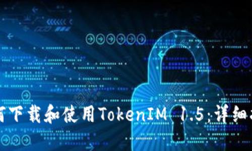 如何下载和使用TokenIM 1.5：详细指南
