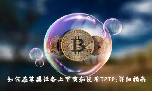 如何在苹果设备上下载和使用TPTP：详细指南