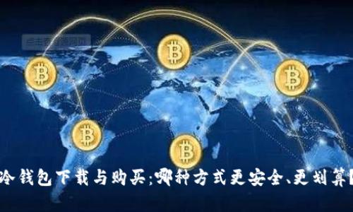 冷钱包下载与购买：哪种方式更安全、更划算？