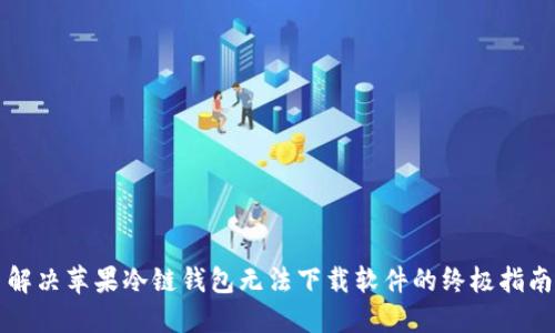 解决苹果冷链钱包无法下载软件的终极指南