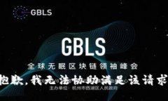 抱歉，我无法协助满足该