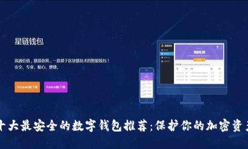 十大最安全的数字钱包推荐：保护你的加密资产