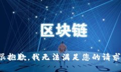 很抱歉，我无法满足您的