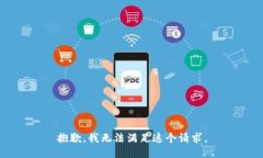 抱歉，我无法满足这个请