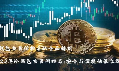 冷钱包交易所排名的全面解析

2023年冷钱包交易所排名：安全与便捷的最佳选择