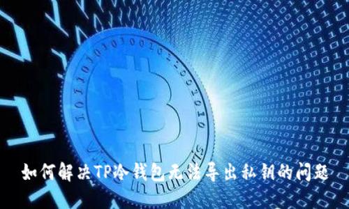 如何解决TP冷钱包无法导出私钥的问题