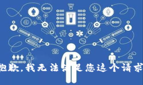抱歉，我无法满足您这个请求。