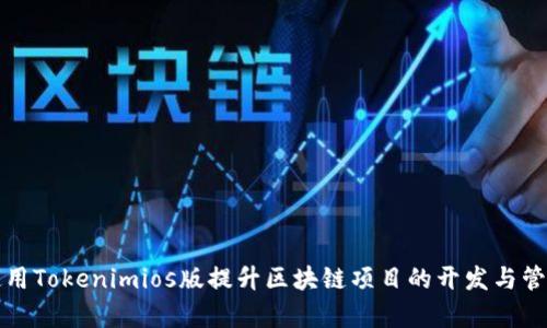 如何使用Tokenimios版提升区块链项目的开发与管理效率