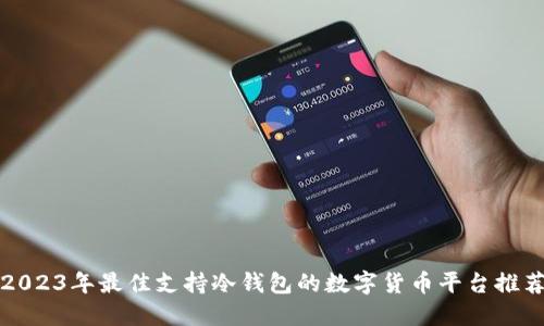 2023年最佳支持冷钱包的数字货币平台推荐
