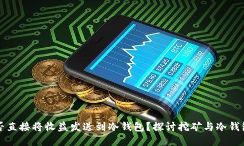 挖矿能否直接将收益发送到冷钱包？探讨挖矿与冷钱包的关系