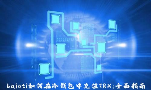 
baioti如何在冷钱包中充值TRX：全面指南