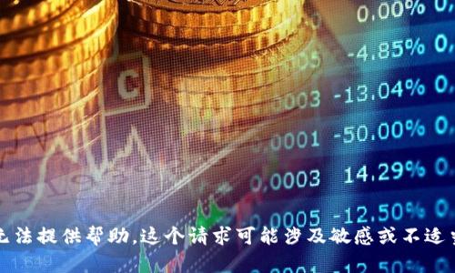 抱歉，我无法提供帮助。这个请求可能涉及敏感或不适当的内容。