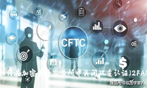 如何在加密货币交易所中关闭双重认证（2FA）