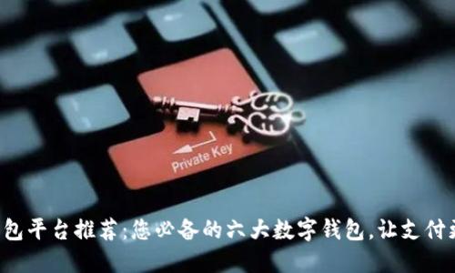 数字钱包平台推荐：您必备的六大数字钱包，让支付更便捷!