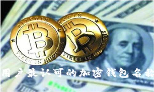 美国用户最认可的加密钱包名称大全