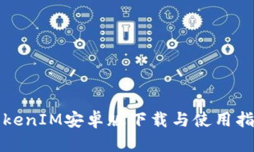TokenIM安卓版下载与使用指南