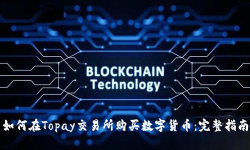 如何在Topay交易所购买数字货币：完整指南