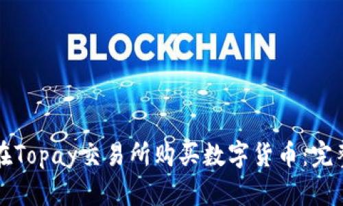 如何在Topay交易所购买数字货币：完整指南