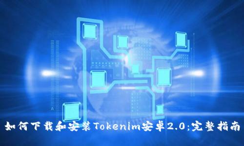 如何下载和安装Tokenim安卓2.0：完整指南