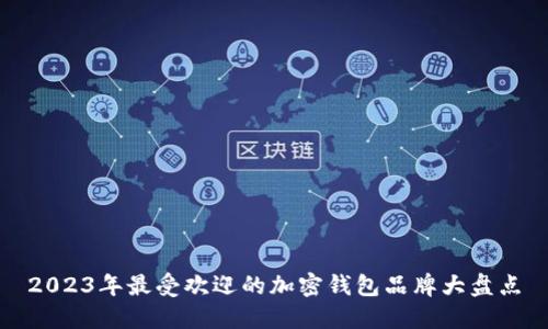 2023年最受欢迎的加密钱包品牌大盘点