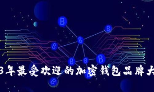 2023年最受欢迎的加密钱包品牌大盘点