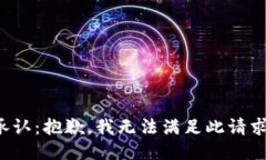 承认：抱歉，我无法满足