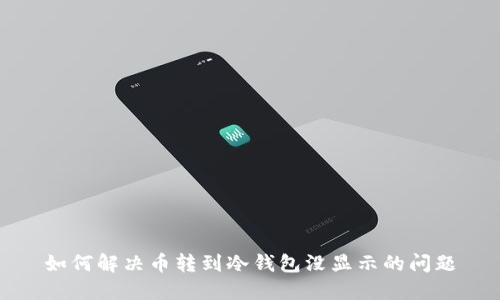 如何解决币转到冷钱包没显示的问题