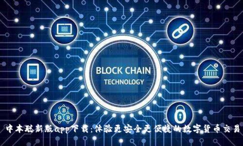 中本聪新版app下载：体验更安全更便捷的数字货币交易