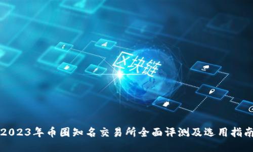 2023年币圈知名交易所全面评测及选用指南