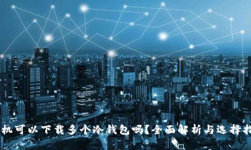手机可以下载多个冷钱包吗？全面解析与选择指南