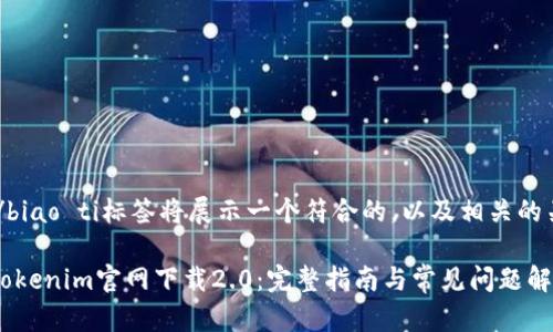 biao ti/biao ti标签将展示一个符合的，以及相关的关键词。 

如何从Tokenim官网下载2.0：完整指南与常见问题解答