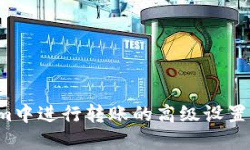如何在Tokenim中进行转账的高级设置：您的交易体验