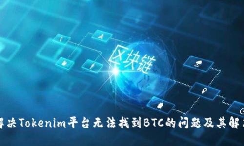 如何解决Tokenim平台无法找到BTC的问题及其解决方案